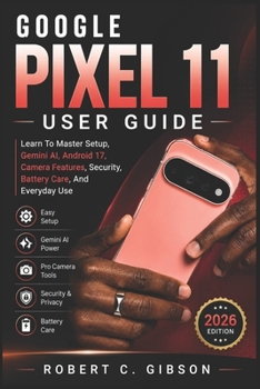 Paperback Google Pixel 11 User Guide: Learn To Master Setup, Gemini AI, Android 17, Camera Features, Security, Battery Care, And Everyday Use Book