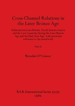 Paperback Cross-Channel Relations in the Later Bronze Age, Part ii: Relations between Britain, North-Eastern France and the Low Countries during the Later Bronz Book