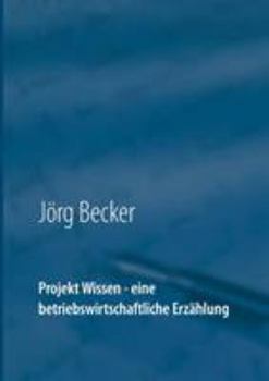 Paperback Projekt Wissen - eine betriebswirtschaftliche Erzählung: Sammeln, bündeln, ausschöpfen [German] Book