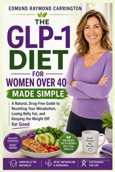 THE GLP-1 DIET FOR WOMEN OVER 40 MADE SIMPLE: A Natural, Drug-Free Guide to Resetting Your Metabolism, Losing Belly Fat, and Keeping the Weight Off for Good