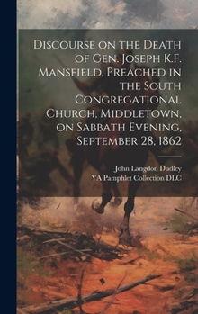 Hardcover Discourse on the Death of Gen. Joseph K.F. Mansfield, Preached in the South Congregational Church, Middletown, on Sabbath Evening, September 28, 1862 Book