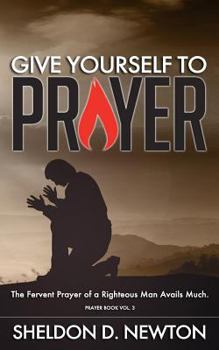 Paperback Give Yourself To Prayer: The Fervent Prayer Of A Righteous Man Avails Much Book