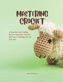 Paperback Mastering Crochet: A Deep Dive into Crafting - Discover Innovative Patterns and Expert Techniques for the Year 2024 Book