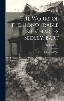 Hardcover The Works of the Honourable Sir Charles Sedley, Bart: In Prose and Verse Book