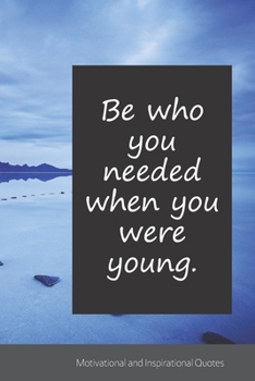 Be who you needed when you were young.: Motivational, Inspirational and Uplifting Notebook / Journal / Diary - 6 x 9 inches (15,24 x 22,86 cm), 150 pages.