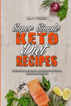 Super Simple Keto Diet Recipes: The Essential Guide With A Tasty and Easy Recipes To Enjoy Your Fantastic Low Carb Ketogenic Diet