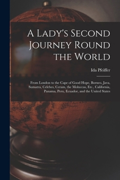 Paperback A Lady's Second Journey Round the World: From London to the Cape of Good Hope, Borneo, Java, Sumatra, Celebes, Ceram, the Moluccas, Etc., California, Book