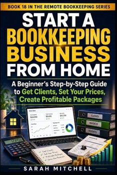 Start a Bookkeeping Business From Home: A Beginner’s Step-by-Step Guide to Get Clients, Set Your Prices, Create Profitable Packages (Remote Bookkeeping Business Series)