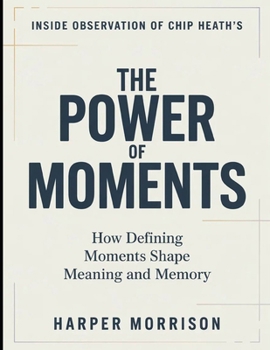 Inside Observation Of Chip Heath's The Power Of Moments: How Defining Moments Shape Meaning and Memory