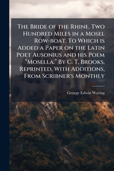 The Bride of the Rhine. Two Hundred Miles in a Mosel Row-boat. To Which is Added a Paper on the Latin Poet Ausonius and his Poem ... With Additions, From Scribner's Monthly