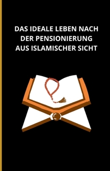 Das ideale Leben nach der Pensionierung aus islamischer Sicht (German Edition)