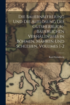 Paperback Die Bauernbefreiung Und Die Auflösung Des Gutsherrlich-Bäuerlichen Verhältnisses in Böhmen, Mähren Und Schlesien, Volumes 1-2 [German] Book