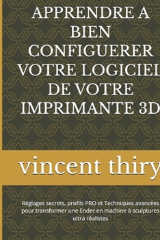 Bien Apprendre a Bien Configuerer Votre Logiciel de Votre Imprimante 3D: Réglages secrets, profils PRO et Techniques avancées pour transformer une End