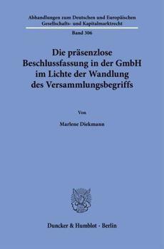 Die Präsenzlose Beschlussfassung in Der Gmbh Im Lichte Der Wandlung Des Versammlungsbegriffs (Abhandlungen Zum Deutschen Und Europäischen Gesellschafts- Und Kapitalmarktrecht) (German Edition)