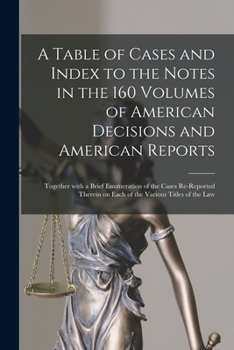 Paperback A Table of Cases and Index to the Notes in the 160 Volumes of American Decisions and American Reports: Together With a Brief Enumeration of the Cases Book