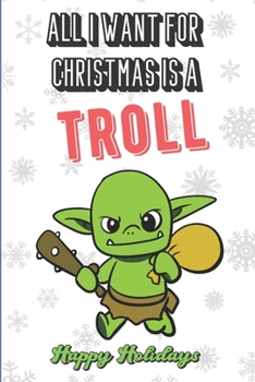 All I Want For Christmas Is A Troll: Wonderful Xmas Holiday Inspired Notebook Cover to Show Off What We Love and What You Really Want. Fun Notebook with Lined Pages.
