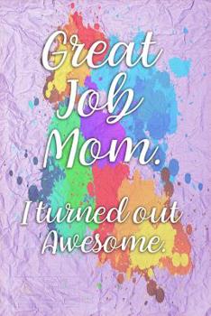 Great Job Mom. I turned out Awesome.: Gag Gift for Fun Moms