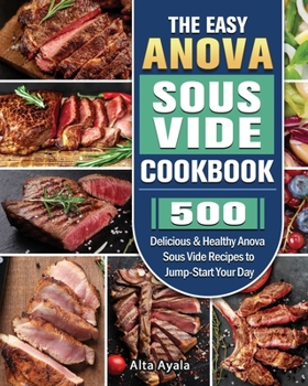 Paperback The Easy Anova Sous Vide Cookbook: 500 Delicious & Healthy Anova Sous Vide Recipes to Jump-Start Your Day Book