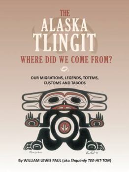 Paperback THE ALASKA TLINGIT WHERE DID WE COME FROM?: OUR MIGRATIONS, LEGENDS, TOTEMS, CUSTOMS, AND TABOOS Book