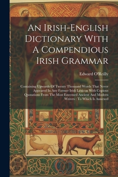 Paperback An Irish-english Dictionary With A Compendious Irish Grammar: Containing Upwards Of Twenty Thousand Words That Never Appeared In Any Former Irish Lexi Book