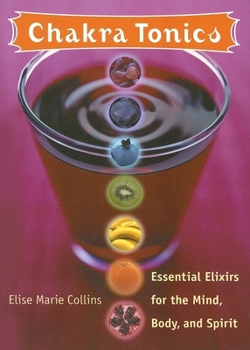 Paperback Chakra Tonics: Essential Elixirs for the Mind, Body, and Spirit (Chakra for Beginners, Healing Tonics, Smoothies, Juices, Teas and He Book