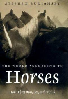 Hardcover The World According to Horses: How They Run, See, and Think Book