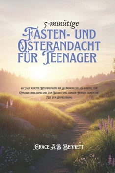 5-minütige Fasten- und Osterandacht für Teenager: 40 Tage kurzer Besinnungen zur Stärkung des Glaubens, zur Charakterbildung und zur Begleitung junger ... die Zeit der Erneuerung (German Edition)