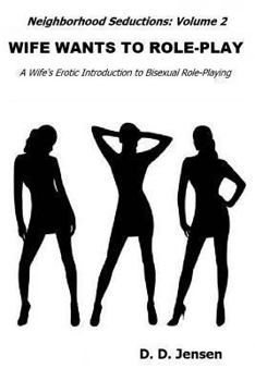 Wife Wants to Role-Play: A Wife's Erotic Introduction to Bisexual Role-Playing Wife Wants a Woman: A Wife's Erotic Encounter with Her New Neighbor - Book #2 of the Neighborhood Seductions
