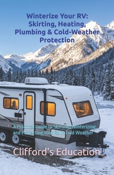 Winterize Your RV: Skirting, Heating, Plumbing & Cold-Weather Protection: A Practical Guide to Skirting, Winterizing, and Protecting Your RV in Cold Weather
