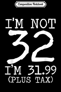 Paperback Composition Notebook: I'm Not 32 I'm 31.99 Plus Tax Funny Birthday Ideas Journal/Notebook Blank Lined Ruled 6x9 100 Pages Book