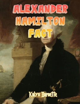 Alexander Hamilton Fact: ALEXANDER HAMILTON fact for girl age 1-10 ALEXANDER HAMILTON fact for boy age 1-10 facts about all about ALEXANDER HAMILTON