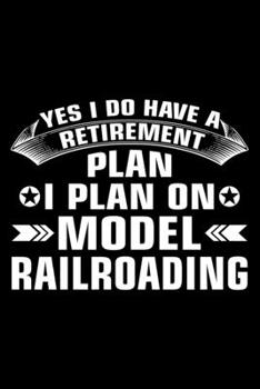 Yes I Do Have A Retirement Plan I Plan On Model Railroading: Lined Journal, 120 Pages, 6x9 Sizes, Model Railroad Retirement Rail Modelling Railroading Gift Notebook