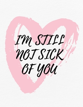 Paperback Valentine's Day Notebook: I'm Still Not Sick of You, Funny Valentines Gift Idea for Girlfriend or Boyfriend Book