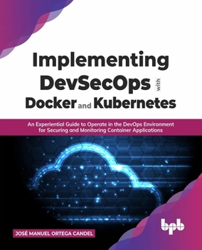 Paperback Implementing Devsecops with Docker and Kubernetes: An Experiential Guide to Operate in the Devops Environment for Securing and Monitoring Container Ap Book