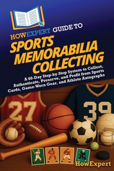 HowExpert Guide to Sports Memorabilia Collecting: A 60-Day Step-by-Step System to Collect, Authenticate, Preserve, and Profit from Sports Cards, Game-Worn Gear, and Athlete Autographs