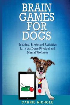 Brain Games for Dogs: Training, Tricks and Activities for your Dog’s Physical and Mental wellness