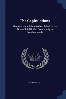 Paperback The Capitulations: Memorandum Submitted on Behalf of the Non-official British Community in Constantinople Book