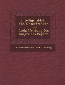 Intelligenzblatt Von Unterfranken Und Aschaffenburg Des K Nigreichs Bayern