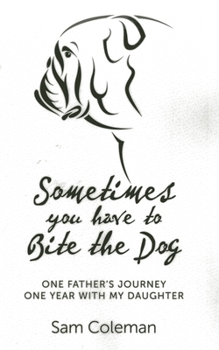 Paperback Sometimes You Have to Bite the Dog: One Father's Journey. One Year with My Daughter. Book