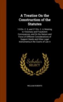 Hardcover A Treatise On the Construction of the Statutes: 13 Eliz. C. 5, and 27 Eliz. C. 4, Relating to Voluntary and Fraudulent Conveyances, and On the Nature Book