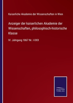 Anzeiger der kaiserlichen Akademie der Wissenschaften, philosophisch-historische Klasse: IV. Jahrgang 1867 Nr. I-XXX