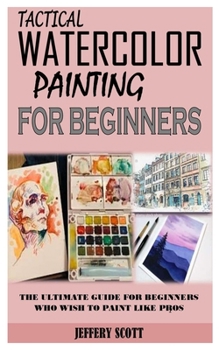 Paperback Tactical Watercolor Painting for Beginners: The Ultimate Guide for Beginners Who Wish to Paint Like Pros Book