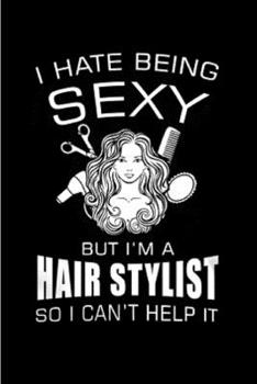 I hate being sexy but I'm a hair stylist so I can't help it: Hair Stylist  Notebook journal Diary Cute funny  humorous blank lined notebook Gift for ... job working employee appreciation (gag gifts)