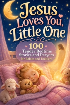 Jesus Loves You, Little One: 100 Tender Bedtime Stories and Prayers for Babies and Toddlers