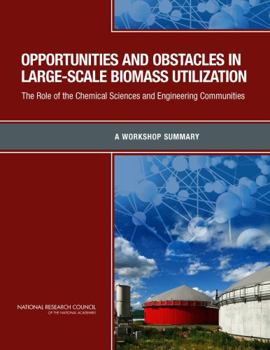 Opportunities and Obstacles in Large-Scale Biomass Utilization: The Role of the Chemical Sciences and Engineering Communities: A Workshop Summary