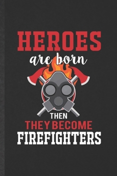 Heroes Are Born Then They Become Firefighters: Blank Firefighter Funny Lined Notebook/ Journal For Fireman Wife Mom, Inspirational Saying Unique Special Birthday Gift Idea Cute 6x9 110 Pages