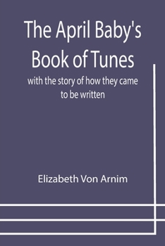 Paperback The April Baby's Book of Tunes; with the story of how they came to be written Book