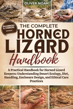 THE COMPLETE HORNED LIZARD HANDBOOK: A Practical Handbook for Horned Lizard Keepers: Understanding Desert Ecology, Diet, Handling, Enclosure Design, and Ethical Care Practices