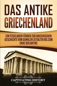 Paperback Das antike Griechenland: Ein fesselnder Führer zur griechischen Geschichte vom Dunklen Zeitalter bis zum Ende der Antike [German] Book