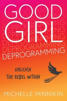 Paperback Good Girl Deprogramming: Unleash The Rebel Within Book
